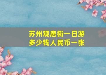 苏州观唐街一日游多少钱人民币一张