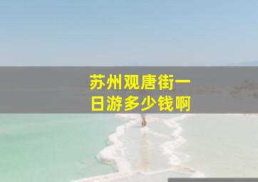 苏州观唐街一日游多少钱啊