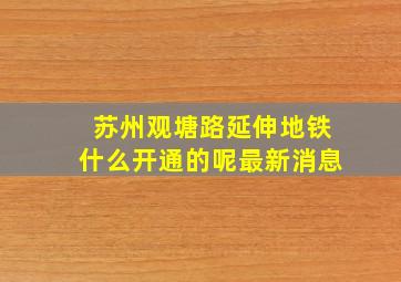 苏州观塘路延伸地铁什么开通的呢最新消息