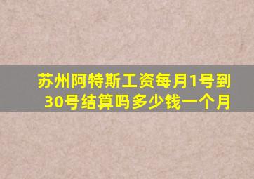 苏州阿特斯工资每月1号到30号结算吗多少钱一个月