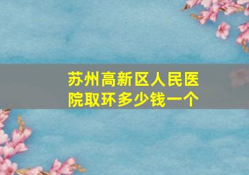 苏州高新区人民医院取环多少钱一个