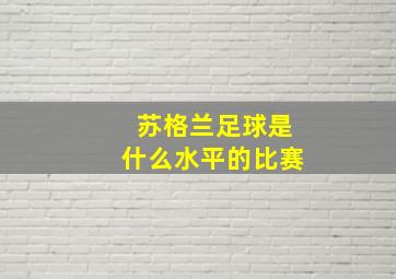 苏格兰足球是什么水平的比赛