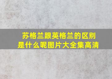 苏格兰跟英格兰的区别是什么呢图片大全集高清