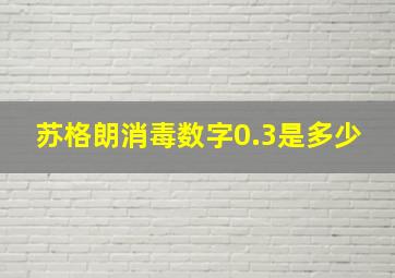 苏格朗消毒数字0.3是多少