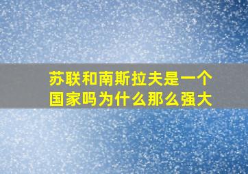 苏联和南斯拉夫是一个国家吗为什么那么强大