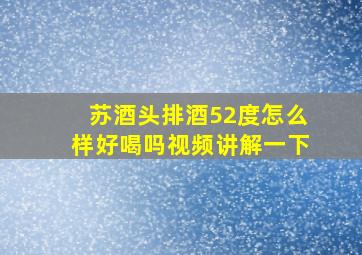 苏酒头排酒52度怎么样好喝吗视频讲解一下