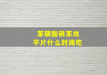 苯磺酸硝苯地平片什么时间吃