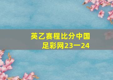 英乙赛程比分中国足彩网23一24