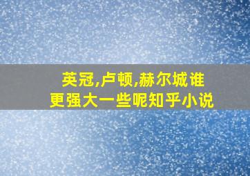 英冠,卢顿,赫尔城谁更强大一些呢知乎小说