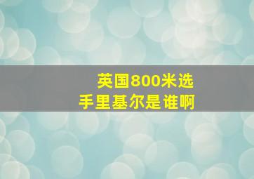 英国800米选手里基尔是谁啊