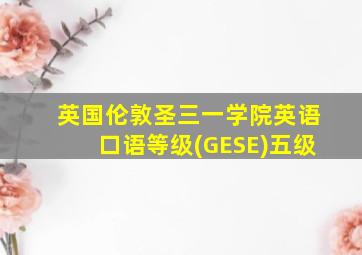 英国伦敦圣三一学院英语口语等级(GESE)五级