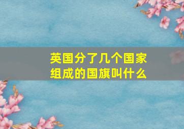 英国分了几个国家组成的国旗叫什么