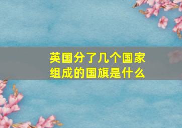 英国分了几个国家组成的国旗是什么