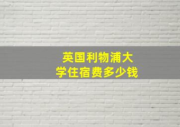 英国利物浦大学住宿费多少钱