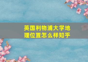 英国利物浦大学地理位置怎么样知乎