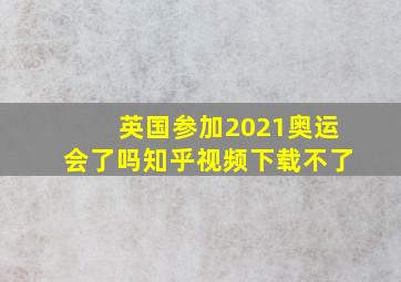 英国参加2021奥运会了吗知乎视频下载不了