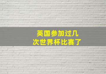 英国参加过几次世界杯比赛了