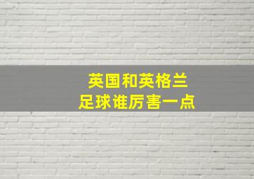 英国和英格兰足球谁厉害一点