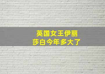 英国女王伊丽莎白今年多大了