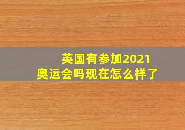 英国有参加2021奥运会吗现在怎么样了