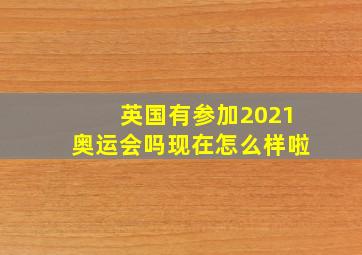 英国有参加2021奥运会吗现在怎么样啦