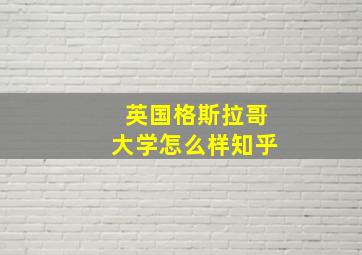 英国格斯拉哥大学怎么样知乎