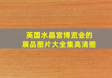 英国水晶宫博览会的展品图片大全集高清图