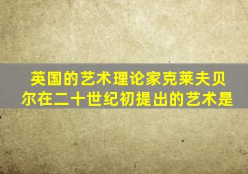 英国的艺术理论家克莱夫贝尔在二十世纪初提出的艺术是