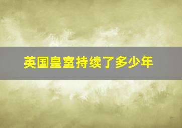 英国皇室持续了多少年