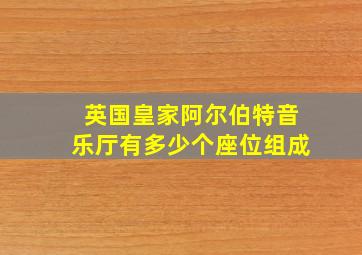 英国皇家阿尔伯特音乐厅有多少个座位组成