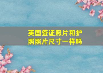 英国签证照片和护照照片尺寸一样吗