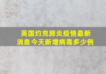 英国约克肺炎疫情最新消息今天新增病毒多少例