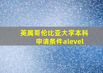 英属哥伦比亚大学本科申请条件alevel