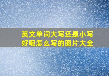 英文单词大写还是小写好呢怎么写的图片大全