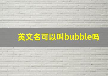 英文名可以叫bubble吗