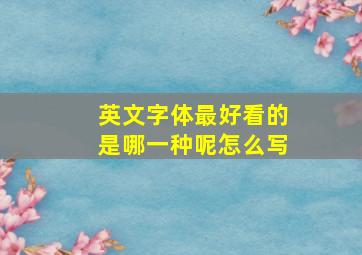 英文字体最好看的是哪一种呢怎么写