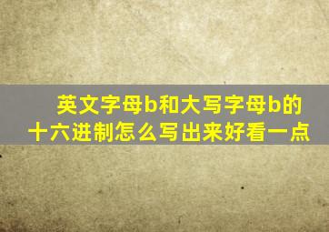 英文字母b和大写字母b的十六进制怎么写出来好看一点