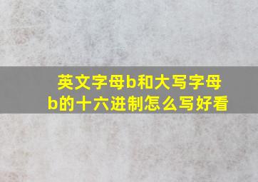 英文字母b和大写字母b的十六进制怎么写好看