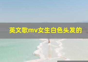 英文歌mv女生白色头发的