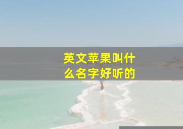 英文苹果叫什么名字好听的