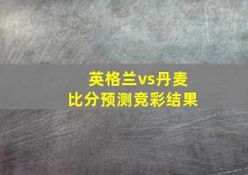 英格兰vs丹麦比分预测竞彩结果