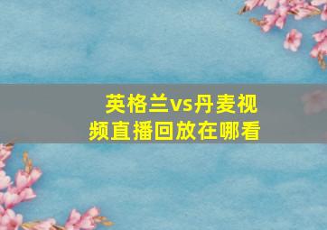 英格兰vs丹麦视频直播回放在哪看