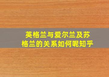 英格兰与爱尔兰及苏格兰的关系如何呢知乎