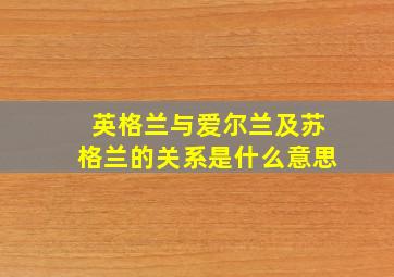 英格兰与爱尔兰及苏格兰的关系是什么意思