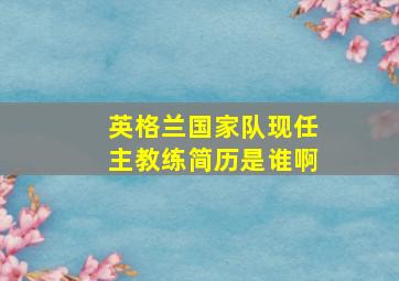 英格兰国家队现任主教练简历是谁啊