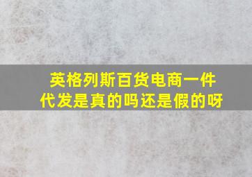 英格列斯百货电商一件代发是真的吗还是假的呀