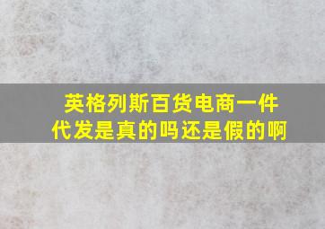 英格列斯百货电商一件代发是真的吗还是假的啊