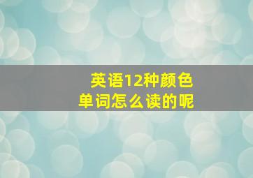 英语12种颜色单词怎么读的呢