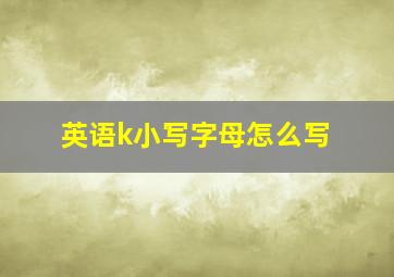 英语k小写字母怎么写