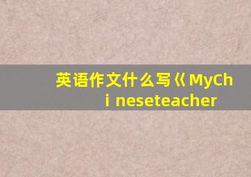 英语作文什么写巜MyChⅰneseteacher